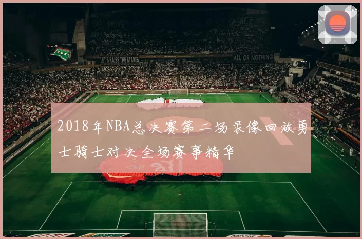 2018年NBA总决赛第二场录像回放勇士骑士对决全场赛事精华