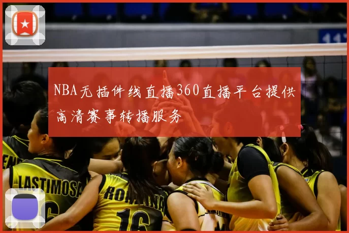NBA无插件线直播360直播平台提供高清赛事转播服务