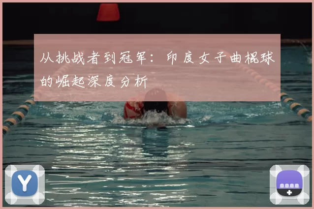 从挑战者到冠军：印度女子曲棍球的崛起深度分析