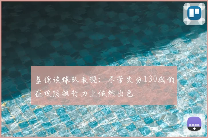 基德谈球队表现:尽管失分130我们在攻防执行力上依然出色