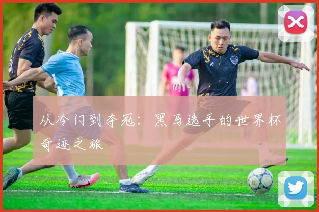 从冷门到夺冠:黑马选手的世界杯奇迹之旅