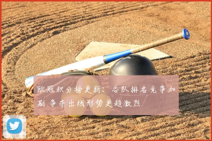 欧冠积分榜更新：各队排名竞争加剧 争夺出线形势更趋激烈