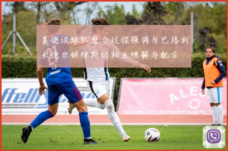 基德谈球队磨合过程强调与巴格利米德尔顿琼斯的相互理解与配合