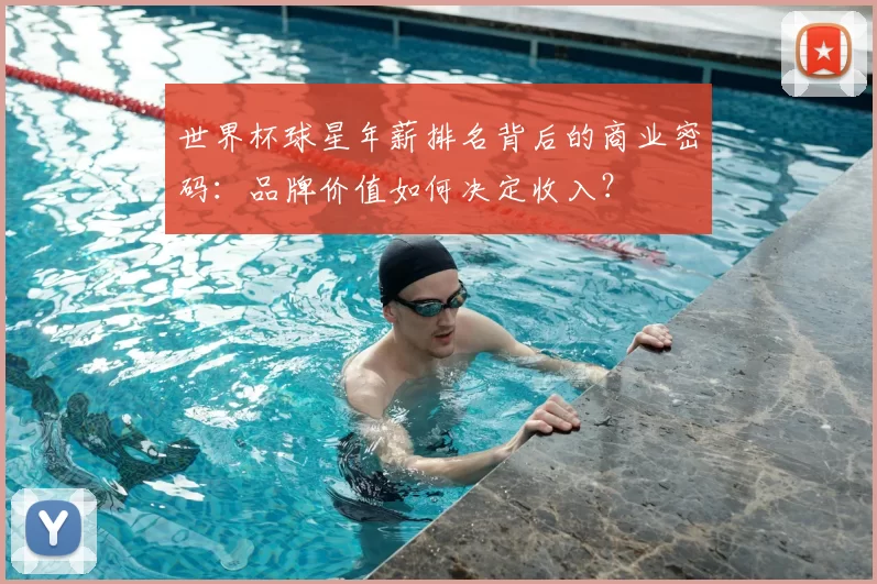 世界杯球星年薪排名背后的商业密码：品牌价值如何决定收入？