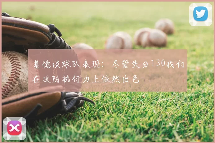 基德谈球队表现：尽管失分130我们在攻防执行力上依然出色