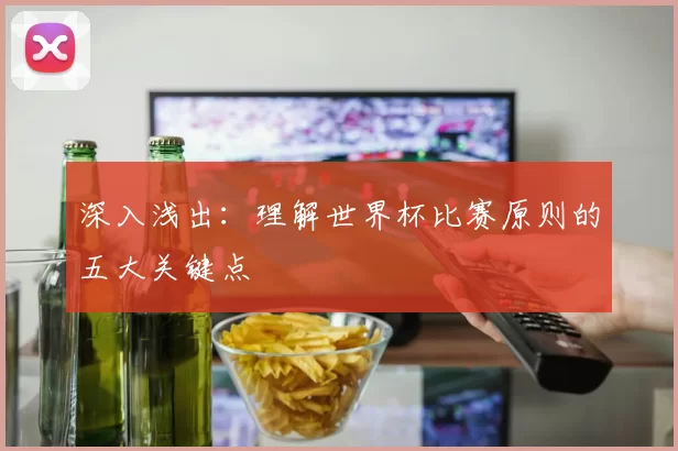 深入浅出：理解世界杯比赛原则的五大关键点