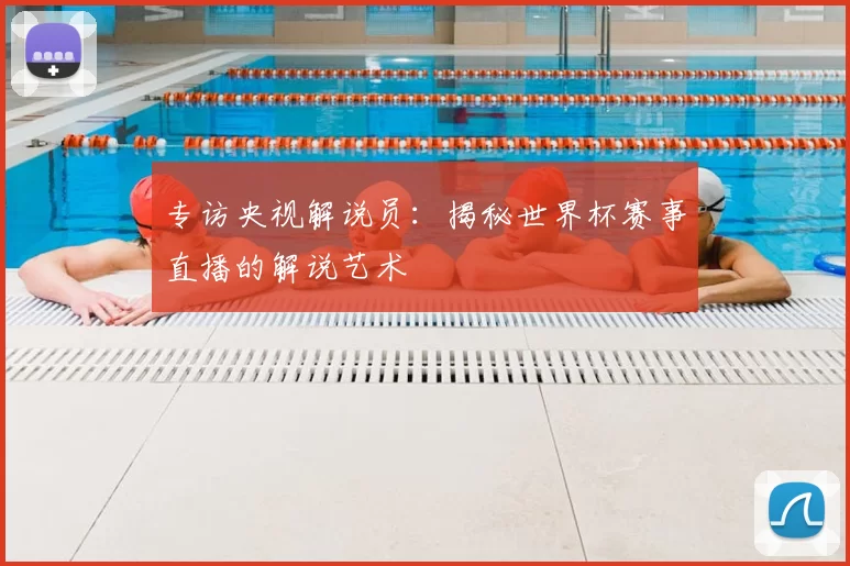 专访央视解说员：揭秘世界杯赛事直播的解说艺术