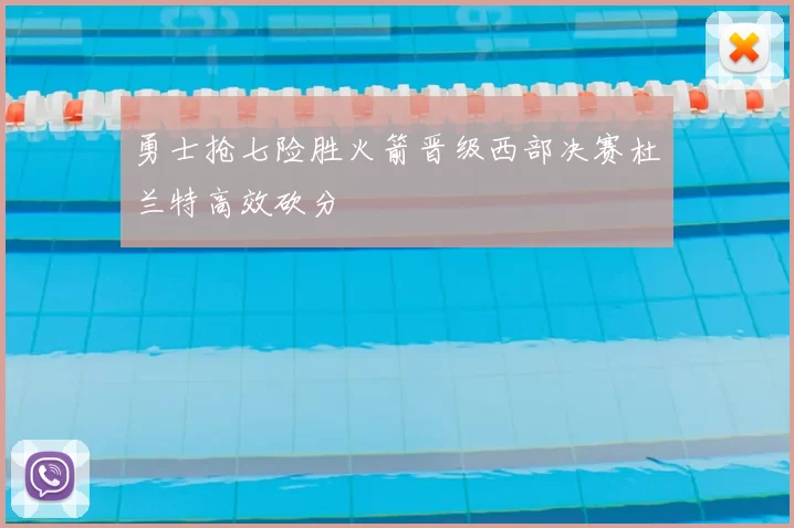 勇士抢七险胜火箭晋级西部决赛杜兰特高效砍分