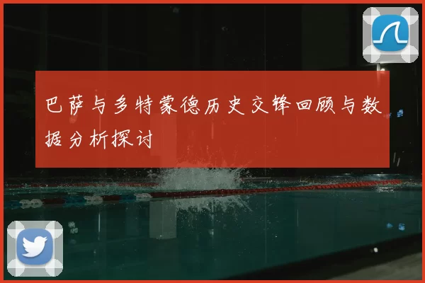 巴萨与多特蒙德历史交锋回顾与数据分析探讨