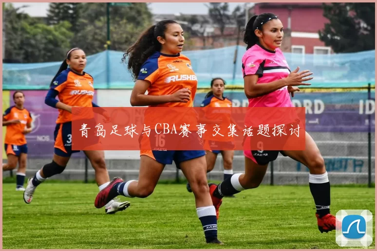青岛足球与CBA赛事交集话题探讨