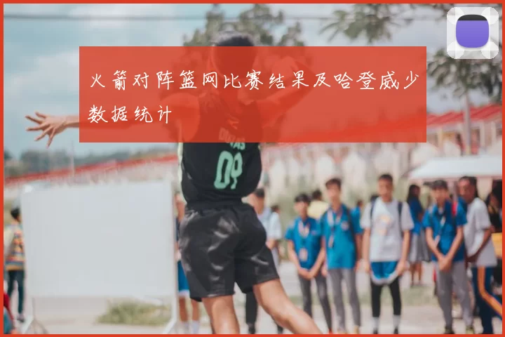 火箭对阵篮网比赛结果及哈登威少数据统计