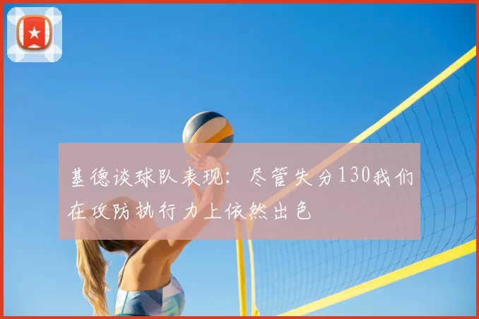 基德谈球队表现:尽管失分130我们在攻防执行力上依然出色