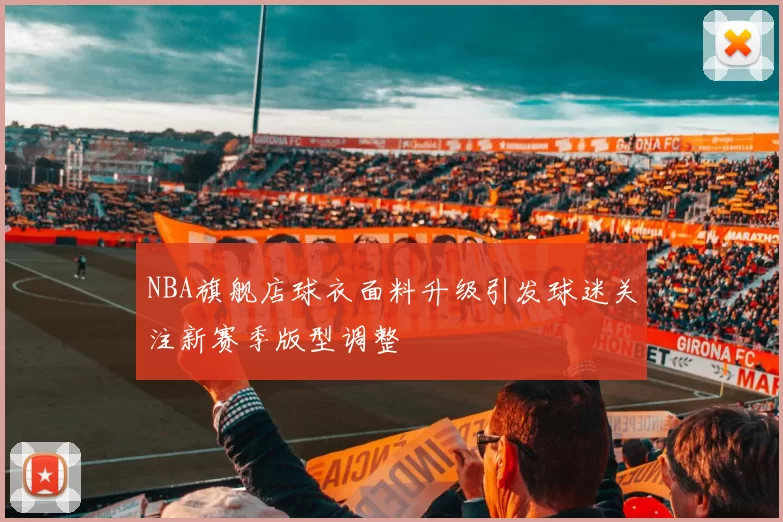 NBA旗舰店球衣面料升级引发球迷关注新赛季版型调整