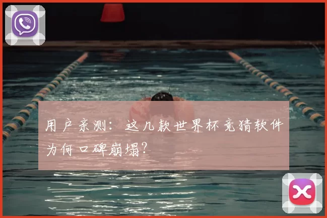 用户亲测：这几款世界杯竞猜软件为何口碑崩塌？