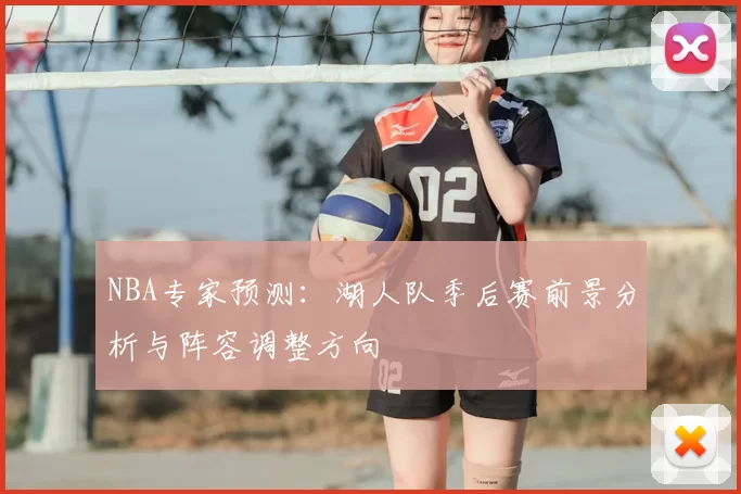 NBA专家预测：湖人队季后赛前景分析与阵容调整方向