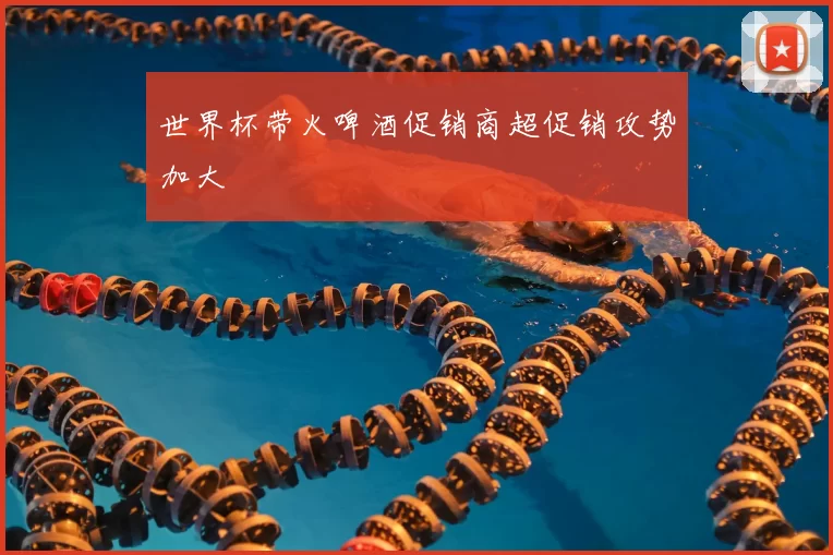 世界杯带火啤酒促销商超促销攻势加大