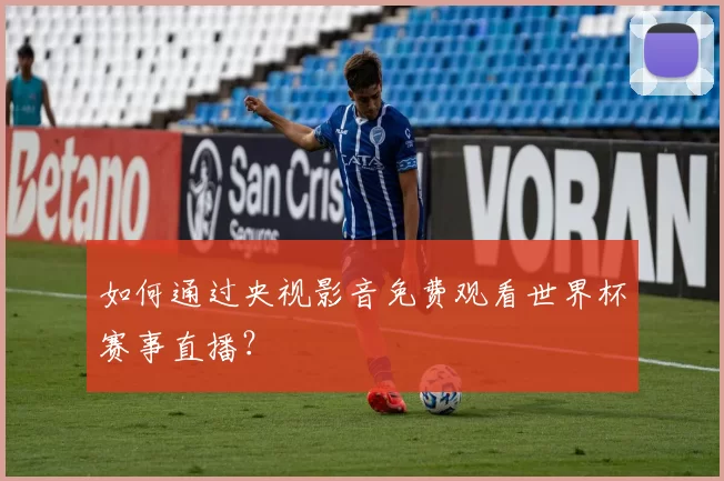 如何通过央视影音免费观看世界杯赛事直播？
