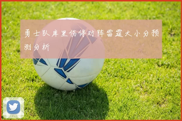 勇士队库里伤停对阵雷霆大小分预测分析