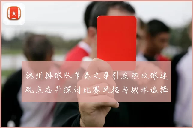 杭州排球队节奏之争引发热议球迷观点各异探讨比赛风格与战术选择