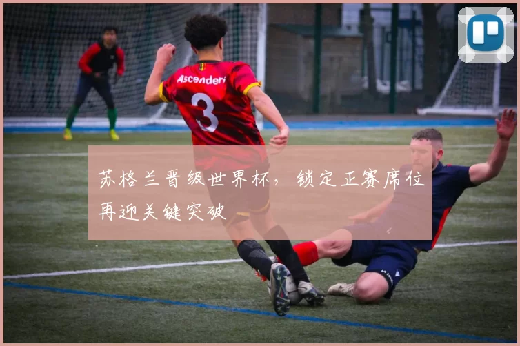 苏格兰晋级世界杯，锁定正赛席位再迎关键突破