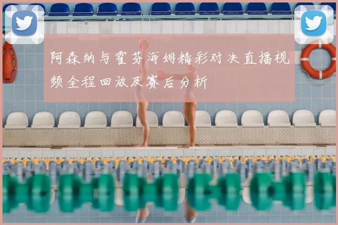 阿森纳与霍芬海姆精彩对决直播视频全程回放及赛后分析