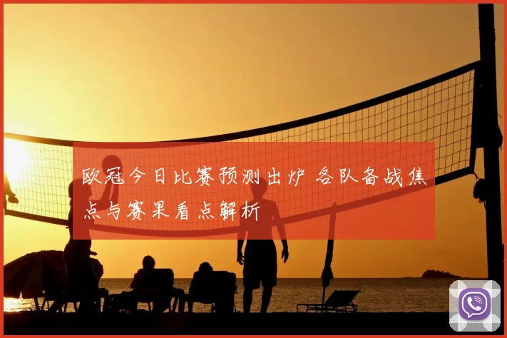 欧冠今日比赛预测出炉 各队备战焦点与赛果看点解析