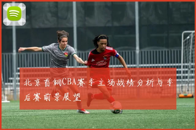 北京首钢CBA赛季主场战绩分析与季后赛前景展望