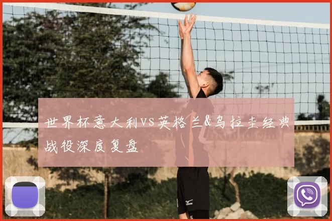 世界杯意大利vs英格兰&乌拉圭经典战役深度复盘
