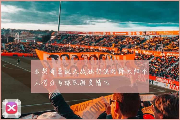 东契奇圣诞大战独行侠对阵太阳个人得分与球队胜负情况
