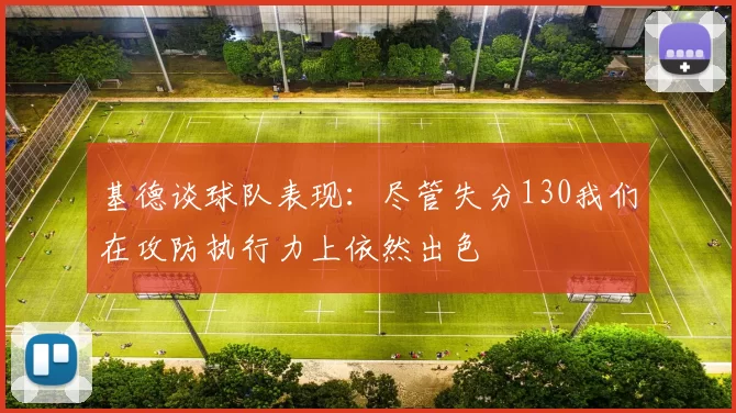 基德谈球队表现：尽管失分130我们在攻防执行力上依然出色