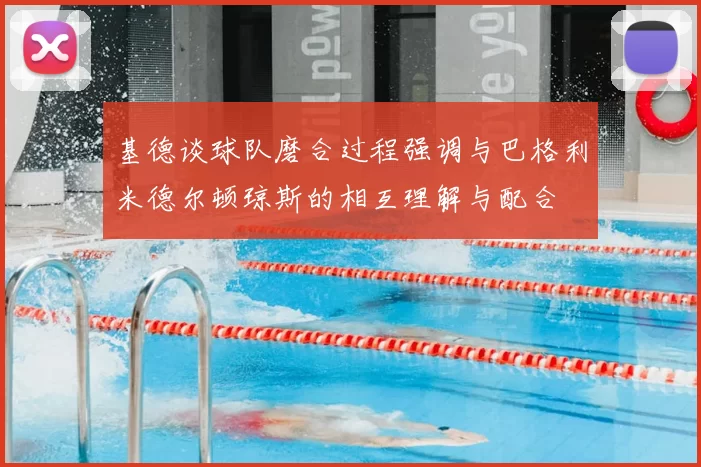 基德谈球队磨合过程强调与巴格利米德尔顿琼斯的相互理解与配合