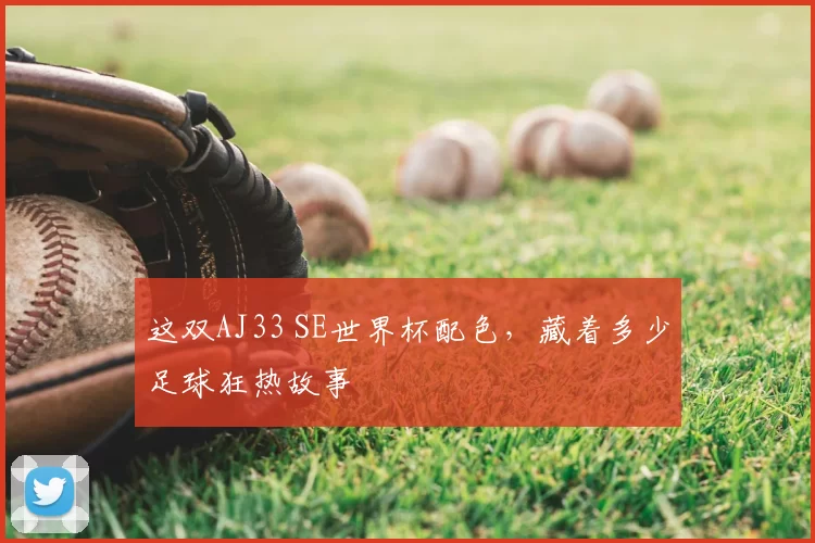 这双AJ33 SE世界杯配色,藏着多少足球狂热故事